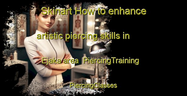 Skinart How to enhance artistic piercing skills in Ejaka area | #PiercingTraining #PiercingClasses #SkinartTraining-Nigeria