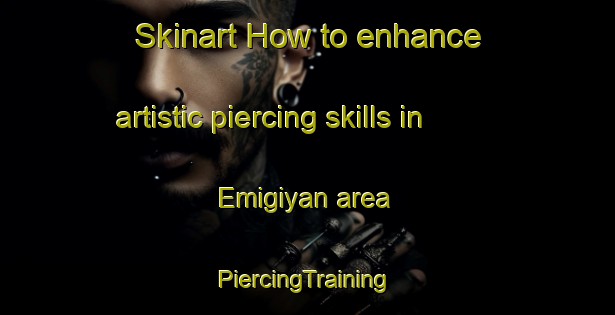 Skinart How to enhance artistic piercing skills in Emigiyan area | #PiercingTraining #PiercingClasses #SkinartTraining-Nigeria