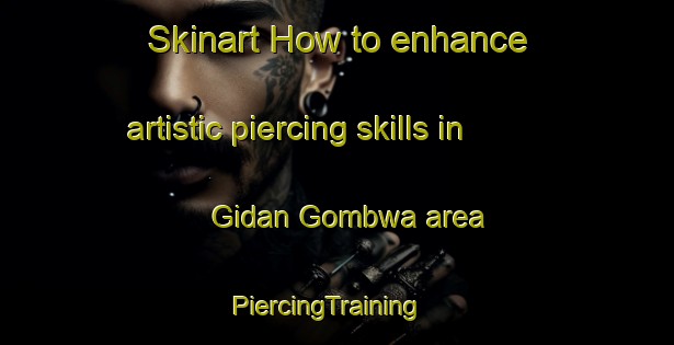 Skinart How to enhance artistic piercing skills in Gidan Gombwa area | PiercingTraining | PiercingClasses | SkinartTraining-Nigeria