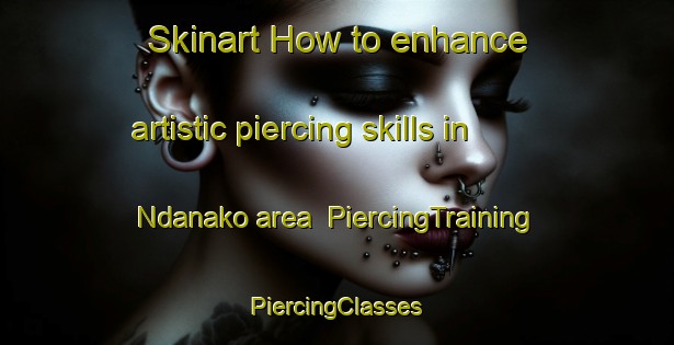 Skinart How to enhance artistic piercing skills in Ndanako area | #PiercingTraining #PiercingClasses #SkinartTraining-Nigeria