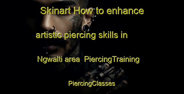 Skinart How to enhance artistic piercing skills in Ngwalti area | #PiercingTraining #PiercingClasses #SkinartTraining-Nigeria