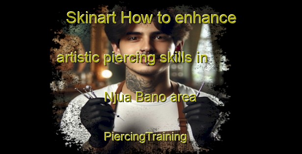 Skinart How to enhance artistic piercing skills in Njua Bano area | PiercingTraining | PiercingClasses | SkinartTraining-Nigeria