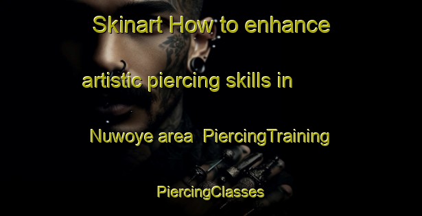 Skinart How to enhance artistic piercing skills in Nuwoye area | #PiercingTraining #PiercingClasses #SkinartTraining-Nigeria