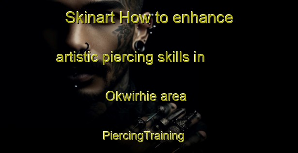 Skinart How to enhance artistic piercing skills in Okwirhie area | PiercingTraining | PiercingClasses | SkinartTraining-Nigeria