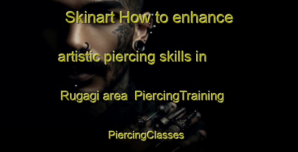 Skinart How to enhance artistic piercing skills in Rugagi area | PiercingTraining | PiercingClasses | SkinartTraining-Nigeria