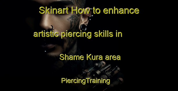 Skinart How to enhance artistic piercing skills in Shame Kura area | PiercingTraining | PiercingClasses | SkinartTraining-Nigeria