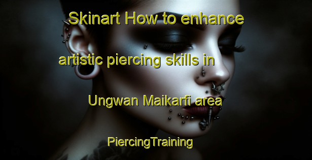 Skinart How to enhance artistic piercing skills in Ungwan Maikarfi area | PiercingTraining | PiercingClasses | SkinartTraining-Nigeria