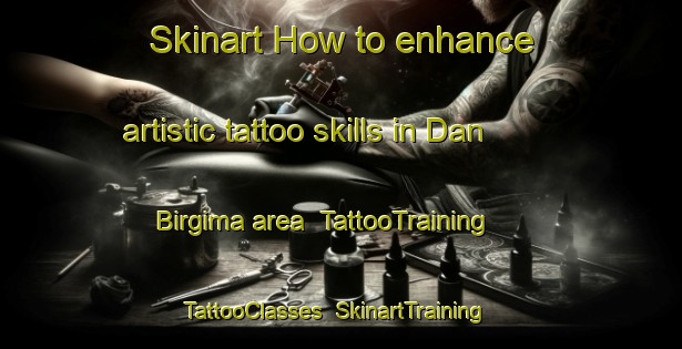Skinart How to enhance artistic tattoo skills in Dan Birgima area | TattooTraining | TattooClasses | SkinartTraining-Nigeria