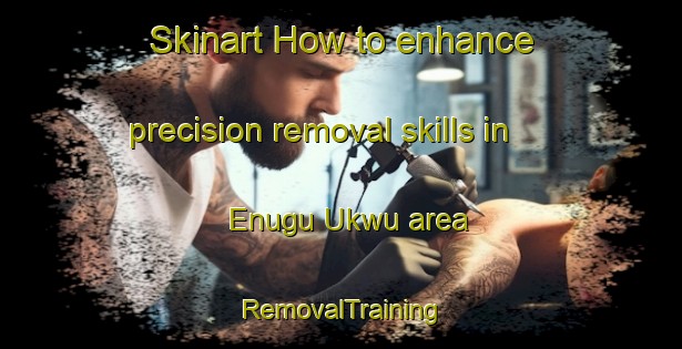 Skinart How to enhance precision removal skills in Enugu Ukwu area | RemovalTraining | RemovalClasses | SkinartTraining-Nigeria