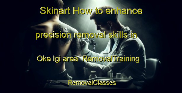 Skinart How to enhance precision removal skills in Oke Igi area | RemovalTraining | RemovalClasses | SkinartTraining-Nigeria