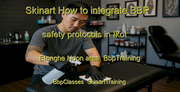 Skinart How to integrate BBP safety protocols in Ikot Etenghe Ndon area | BbpTraining | BbpClasses | SkinartTraining-Nigeria