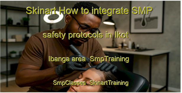 Skinart How to integrate SMP safety protocols in Ikot Ibanga area | SmpTraining | SmpClasses | SkinartTraining-Nigeria