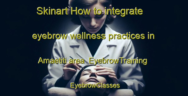 Skinart How to integrate eyebrow wellness practices in Amaetiti area | EyebrowTraining | EyebrowClasses | SkinartTraining-Nigeria