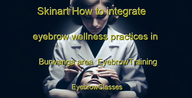 Skinart How to integrate eyebrow wellness practices in Burwanga area | EyebrowTraining | EyebrowClasses | SkinartTraining-Nigeria