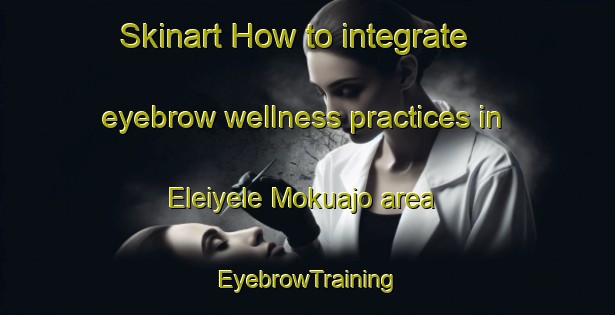 Skinart How to integrate eyebrow wellness practices in Eleiyele Mokuajo area | EyebrowTraining | EyebrowClasses | SkinartTraining-Nigeria