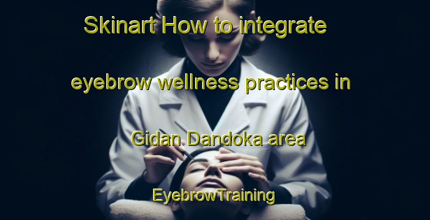 Skinart How to integrate eyebrow wellness practices in Gidan Dandoka area | EyebrowTraining | EyebrowClasses | SkinartTraining-Nigeria