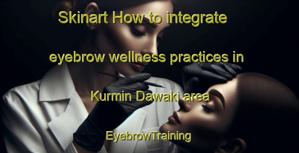 Skinart How to integrate eyebrow wellness practices in Kurmin Dawaki area | EyebrowTraining | EyebrowClasses | SkinartTraining-Nigeria