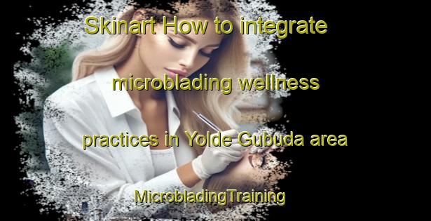 Skinart How to integrate microblading wellness practices in Yolde Gubuda area | MicrobladingTraining | MicrobladingClasses | SkinartTraining-Nigeria