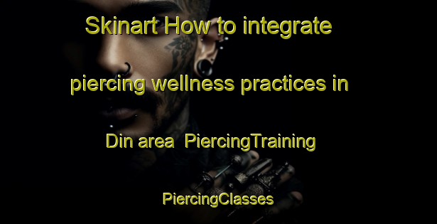 Skinart How to integrate piercing wellness practices in Din area | #PiercingTraining #PiercingClasses #SkinartTraining-Nigeria