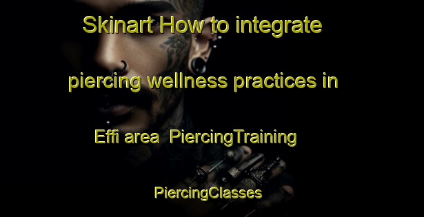 Skinart How to integrate piercing wellness practices in Effi area | PiercingTraining | PiercingClasses | SkinartTraining-Nigeria