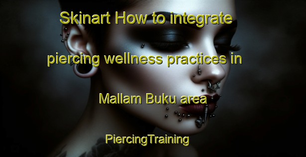 Skinart How to integrate piercing wellness practices in Mallam Buku area | PiercingTraining | PiercingClasses | SkinartTraining-Nigeria