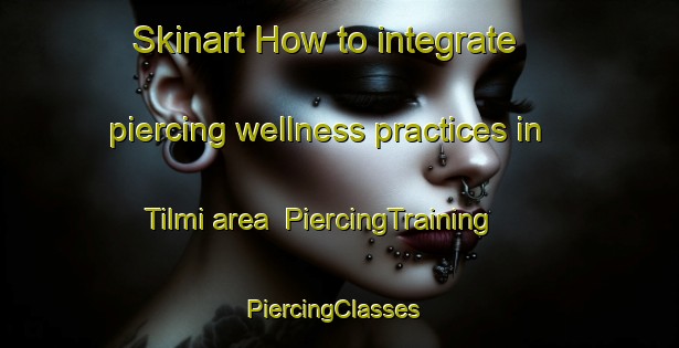 Skinart How to integrate piercing wellness practices in Tilmi area | PiercingTraining | PiercingClasses | SkinartTraining-Nigeria