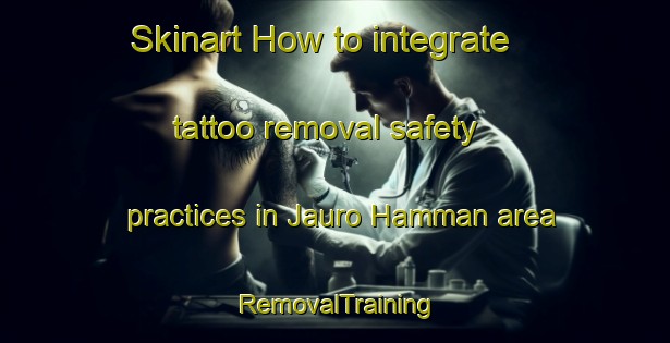 Skinart How to integrate tattoo removal safety practices in Jauro Hamman area | RemovalTraining | RemovalClasses | SkinartTraining-Nigeria