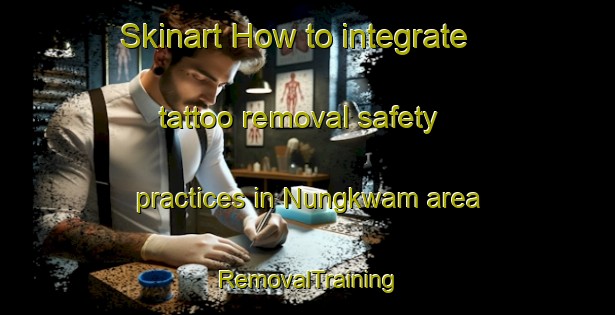 Skinart How to integrate tattoo removal safety practices in Nungkwam area | RemovalTraining | RemovalClasses | SkinartTraining-Nigeria