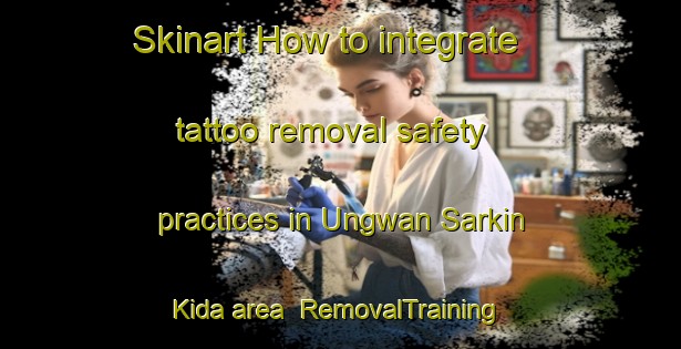Skinart How to integrate tattoo removal safety practices in Ungwan Sarkin Kida area | RemovalTraining | RemovalClasses | SkinartTraining-Nigeria