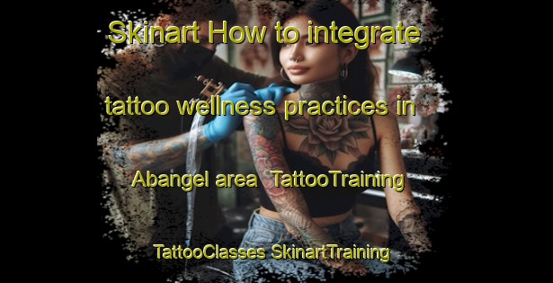 Skinart How to integrate tattoo wellness practices in Abangel area | #TattooTraining #TattooClasses #SkinartTraining-Nigeria