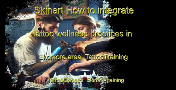 Skinart How to integrate tattoo wellness practices in Ekorkore area | TattooTraining | TattooClasses | SkinartTraining-Nigeria
