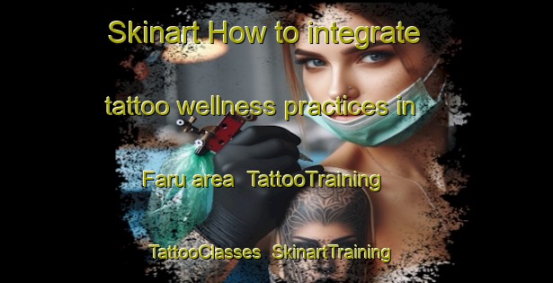 Skinart How to integrate tattoo wellness practices in Faru area | TattooTraining | TattooClasses | SkinartTraining-Nigeria