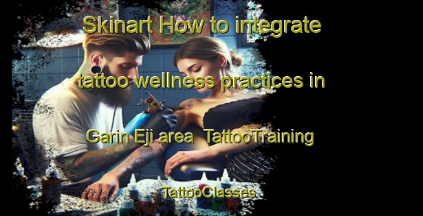 Skinart How to integrate tattoo wellness practices in Garin Eji area | TattooTraining | TattooClasses | SkinartTraining-Nigeria