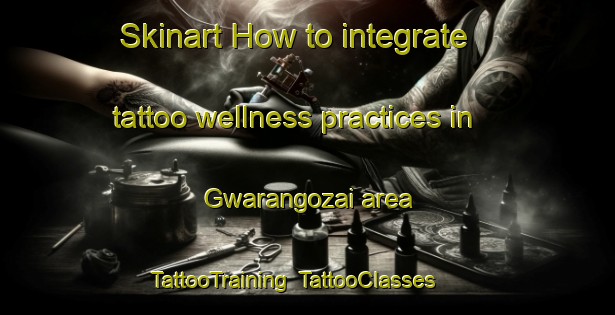 Skinart How to integrate tattoo wellness practices in Gwarangozai area | TattooTraining | TattooClasses | SkinartTraining-Nigeria