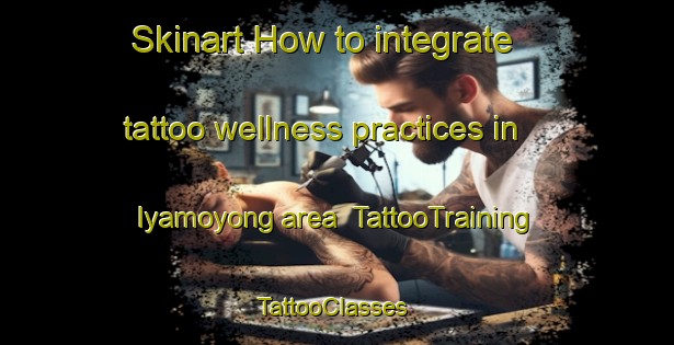 Skinart How to integrate tattoo wellness practices in Iyamoyong area | TattooTraining | TattooClasses | SkinartTraining-Nigeria