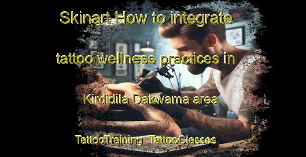 Skinart How to integrate tattoo wellness practices in Kirdidila Dakwama area | TattooTraining | TattooClasses | SkinartTraining-Nigeria