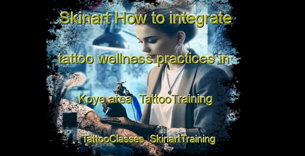 Skinart How to integrate tattoo wellness practices in Koye area | TattooTraining | TattooClasses | SkinartTraining-Nigeria