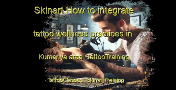 Skinart How to integrate tattoo wellness practices in Kumariya area | TattooTraining | TattooClasses | SkinartTraining-Nigeria