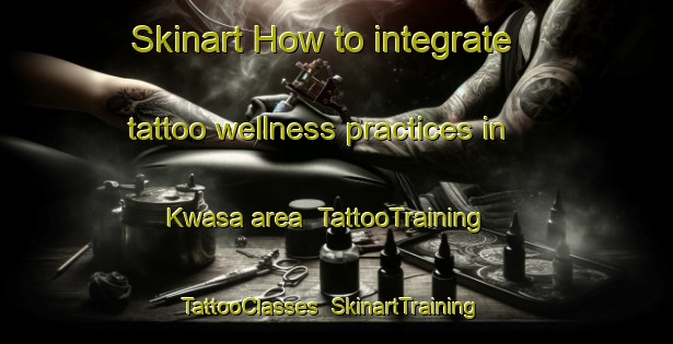 Skinart How to integrate tattoo wellness practices in Kwasa area | TattooTraining | TattooClasses | SkinartTraining-Nigeria