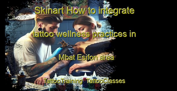 Skinart How to integrate tattoo wellness practices in Mbat Esifon area | TattooTraining | TattooClasses | SkinartTraining-Nigeria