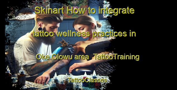 Skinart How to integrate tattoo wellness practices in Oke Olowu area | TattooTraining | TattooClasses | SkinartTraining-Nigeria