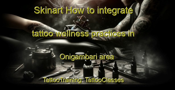 Skinart How to integrate tattoo wellness practices in Onigambari area | TattooTraining | TattooClasses | SkinartTraining-Nigeria