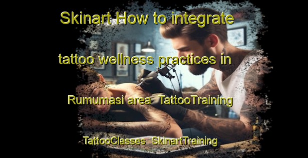 Skinart How to integrate tattoo wellness practices in Rumumasi area | TattooTraining | TattooClasses | SkinartTraining-Nigeria