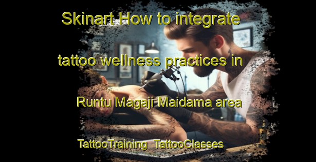 Skinart How to integrate tattoo wellness practices in Runtu Magaji Maidama area | TattooTraining | TattooClasses | SkinartTraining-Nigeria
