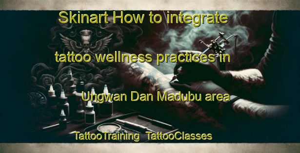 Skinart How to integrate tattoo wellness practices in Ungwan Dan Madubu area | TattooTraining | TattooClasses | SkinartTraining-Nigeria