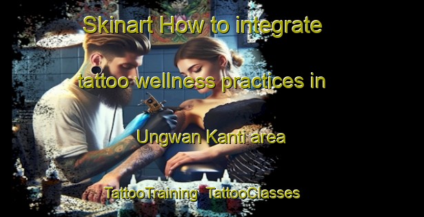 Skinart How to integrate tattoo wellness practices in Ungwan Kanti area | TattooTraining | TattooClasses | SkinartTraining-Nigeria