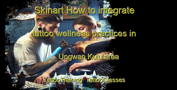 Skinart How to integrate tattoo wellness practices in Ungwan Kulu area | TattooTraining | TattooClasses | SkinartTraining-Nigeria