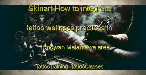 Skinart How to integrate tattoo wellness practices in Ungwan Malamawa area | TattooTraining | TattooClasses | SkinartTraining-Nigeria