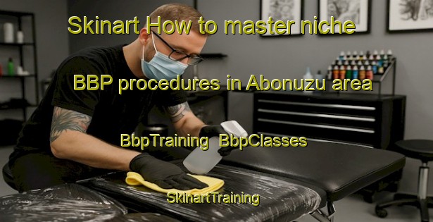 Skinart How to master niche BBP procedures in Abonuzu area | BbpTraining | BbpClasses | SkinartTraining-Nigeria
