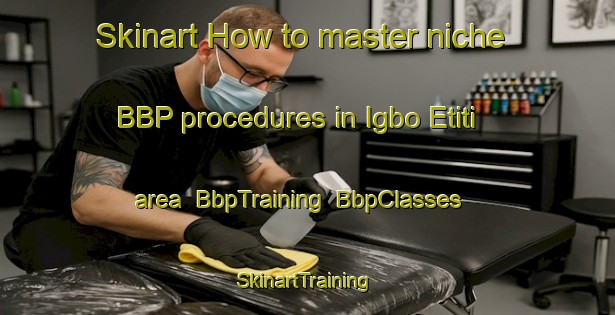 Skinart How to master niche BBP procedures in Igbo Etiti area | BbpTraining | BbpClasses | SkinartTraining-Nigeria